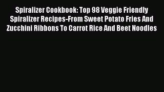 Read Spiralizer Cookbook: Top 98 Veggie Friendly Spiralizer Recipes-From Sweet Potato Fries