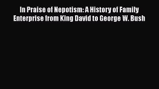 Ebook In Praise of Nepotism: A History of Family Enterprise from King David to George W. Bush