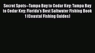 Download Secret Spots--Tampa Bay to Cedar Key: Tampa Bay to Cedar Key: Florida's Best Saltwater