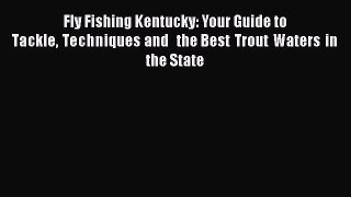 Download Fly Fishing Kentucky: Your Guide to Tackle Techniques and  the Best Trout Waters in