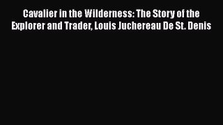[Read book] Cavalier in the Wilderness: The Story of the Explorer and Trader Louis Juchereau