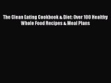 Read The Clean Eating Cookbook & Diet: Over 100 Healthy Whole Food Recipes & Meal Plans Ebook