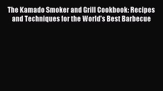 Read The Kamado Smoker and Grill Cookbook: Recipes and Techniques for the World's Best Barbecue