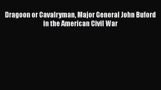 Read Dragoon or Cavalryman Major General John Buford in the American Civil War Ebook Free
