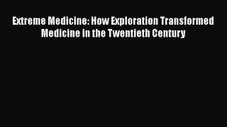 [Read book] Extreme Medicine: How Exploration Transformed Medicine in the Twentieth Century