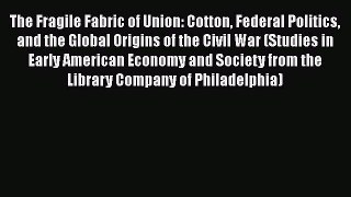 Read The Fragile Fabric of Union: Cotton Federal Politics and the Global Origins of the Civil