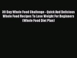 Read 30 Day Whole Food Challenge - Quick And Delicious Whole Food Recipes To Lose Weight For