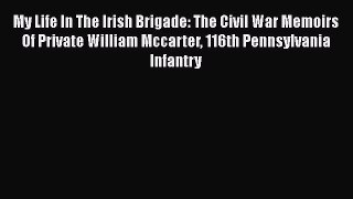 Read My Life In The Irish Brigade: The Civil War Memoirs Of Private William Mccarter 116th