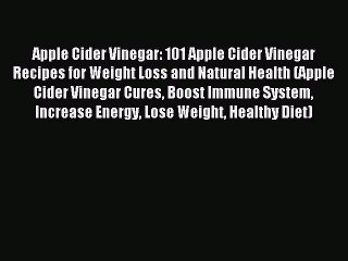 Read Apple Cider Vinegar: 101 Apple Cider Vinegar Recipes for Weight Loss and Natural Health