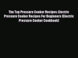 Read The Top Pressure Cooker Recipes: Electric Pressure Cooker Recipes For Beginners (Electric