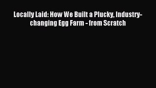 Read Locally Laid: How We Built a Plucky Industry-changing Egg Farm - from Scratch Ebook Free