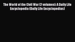 Read The World of the Civil War [2 volumes]: A Daily Life Encyclopedia (Daily Life Encyclopedias)
