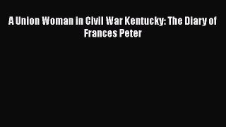 Read A Union Woman in Civil War Kentucky: The Diary of Frances Peter Ebook Free