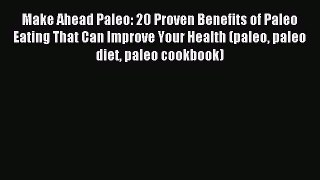 Read Make Ahead Paleo: 20 Proven Benefits of Paleo Eating That Can Improve Your Health (paleo