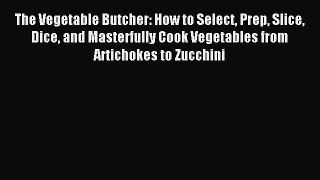 Read The Vegetable Butcher: How to Select Prep Slice Dice and Masterfully Cook Vegetables from