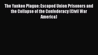 Read The Yankee Plague: Escaped Union Prisoners and the Collapse of the Confederacy (Civil