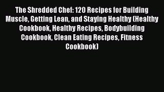 Read The Shredded Chef: 120 Recipes for Building Muscle Getting Lean and Staying Healthy (Healthy