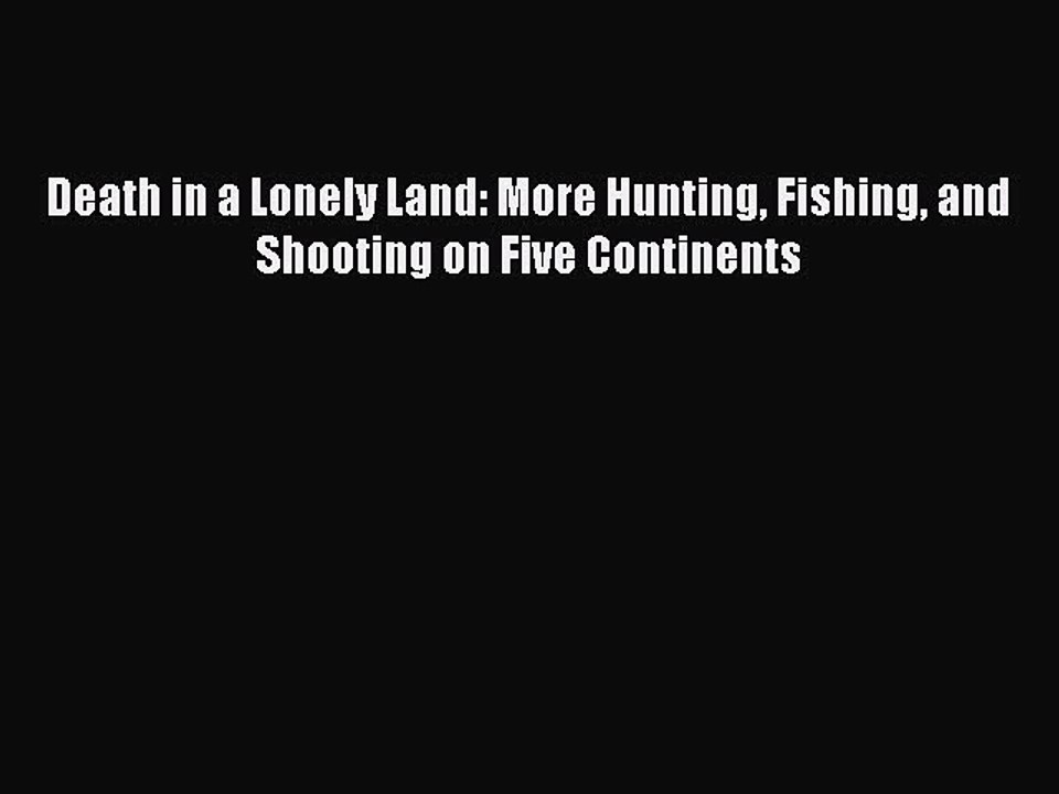 PDF Death in a Lonely Land: More Hunting Fishing and Shooting on Five Continents Free Books