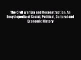 Read The Civil War Era and Reconstruction: An Encyclopedia of Social Political Cultural and