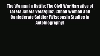 Read The Woman in Battle: The Civil War Narrative of Loreta Janeta Velazquez Cuban Woman and