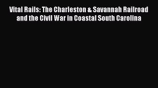 Read Vital Rails: The Charleston & Savannah Railroad and the Civil War in Coastal South Carolina