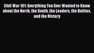 Read Civil War 101: Everything You Ever Wanted to Know about the North the South the Leaders