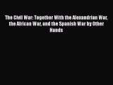 Read The Civil War: Together With the Alexandrian War the African War and the Spanish War by