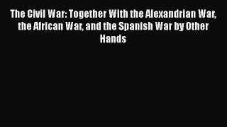 Read The Civil War: Together With the Alexandrian War the African War and the Spanish War by
