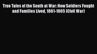 Read True Tales of the South at War: How Soldiers Fought and Families Lived 1861-1865 (Civil