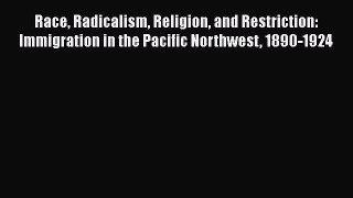 Ebook Race Radicalism Religion and Restriction: Immigration in the Pacific Northwest 1890-1924