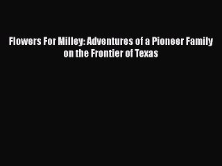 PDF Flowers For Milley: Adventures of a Pioneer Family on the Frontier of Texas  EBook