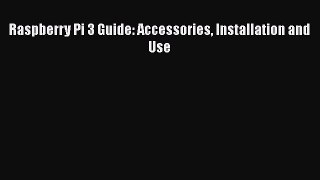 Read Raspberry Pi 3 Guide: Accessories Installation and Use PDF Online