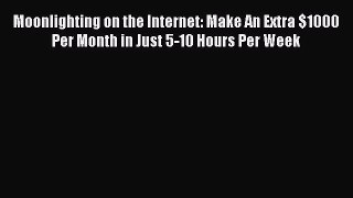 Read Moonlighting on the Internet: Make An Extra $1000 Per Month in Just 5-10 Hours Per Week
