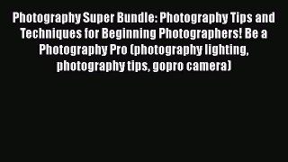 Read Photography Super Bundle: Photography Tips and Techniques for Beginning Photographers!