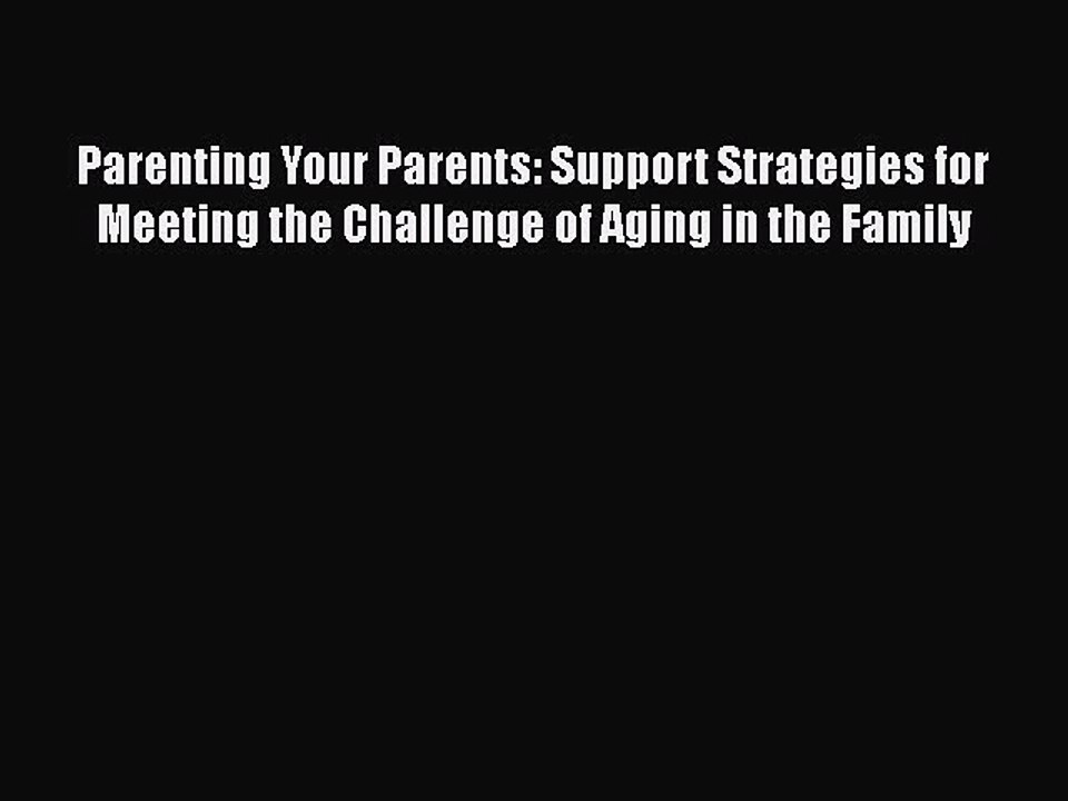 PDF Parenting Your Parents: Support Strategies for Meeting the Challenge of Aging in the Family