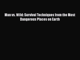 PDF Man vs. Wild: Survival Techniques from the Most Dangerous Places on Earth Free Books