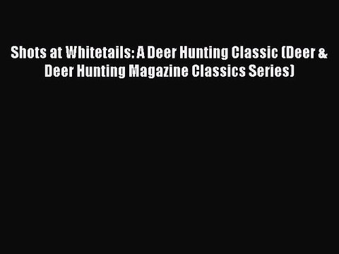 PDF Shots at Whitetails: A Deer Hunting Classic (Deer & Deer Hunting Magazine Classics Series)