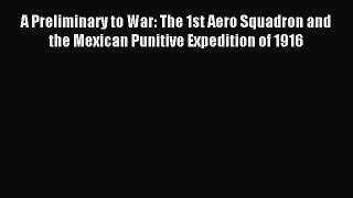 [Read book] A Preliminary to War: The 1st Aero Squadron and the Mexican Punitive Expedition