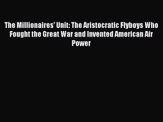 [Read book] The Millionaires' Unit: The Aristocratic Flyboys Who Fought the Great War and Invented