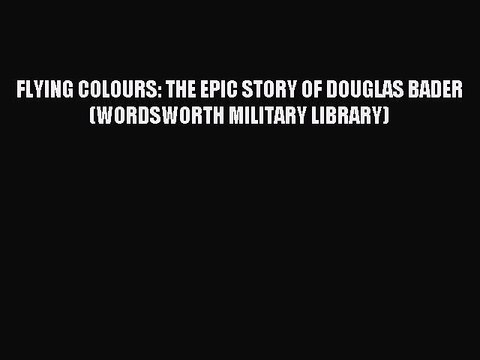 [Read book] FLYING COLOURS: THE EPIC STORY OF DOUGLAS BADER (WORDSWORTH MILITARY LIBRARY) [PDF]