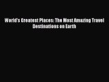 Download World's Greatest Places: The Most Amazing Travel Destinations on Earth  Read Online