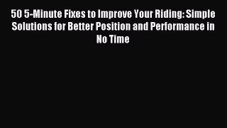 Read 50 5-Minute Fixes to Improve Your Riding: Simple Solutions for Better Position and Performance