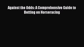 Read Against the Odds: A Comprehensive Guide to Betting on Horseracing Ebook Free