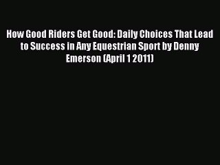 Read How Good Riders Get Good: Daily Choices That Lead to Success in Any Equestrian Sport by