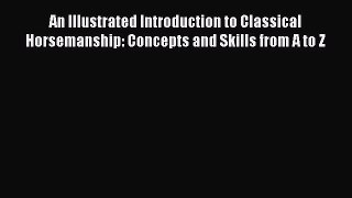 Read An Illustrated Introduction to Classical Horsemanship: Concepts and Skills from A to Z