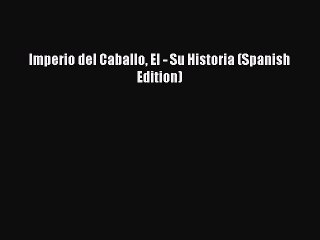 Download Imperio del Caballo El - Su Historia (Spanish Edition) Ebook Online