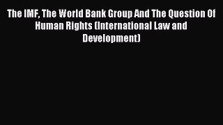 Download The IMF The World Bank Group And The Question Of Human Rights (International Law and