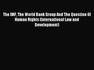 Download The IMF The World Bank Group And The Question Of Human Rights (International Law and