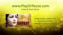 SARBJIT Audio Jukebox (Full Songs)  Aishwarya Rai Bachchan, Randeep Hooda, Richa Chadda