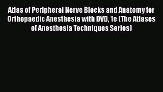 Read Atlas of Peripheral Nerve Blocks and Anatomy for Orthopaedic Anesthesia with DVD 1e (The